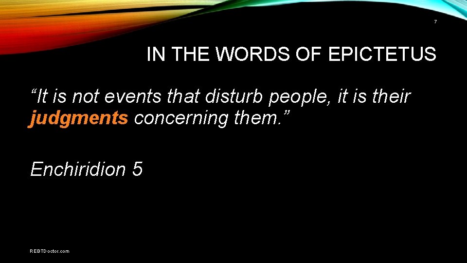 7 IN THE WORDS OF EPICTETUS “It is not events that disturb people, it