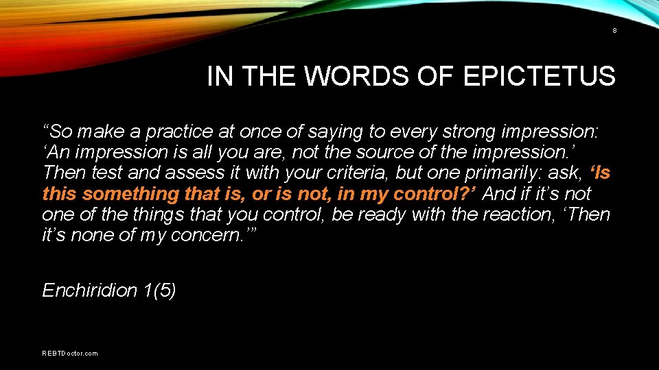 8 IN THE WORDS OF EPICTETUS “So make a practice at once of saying
