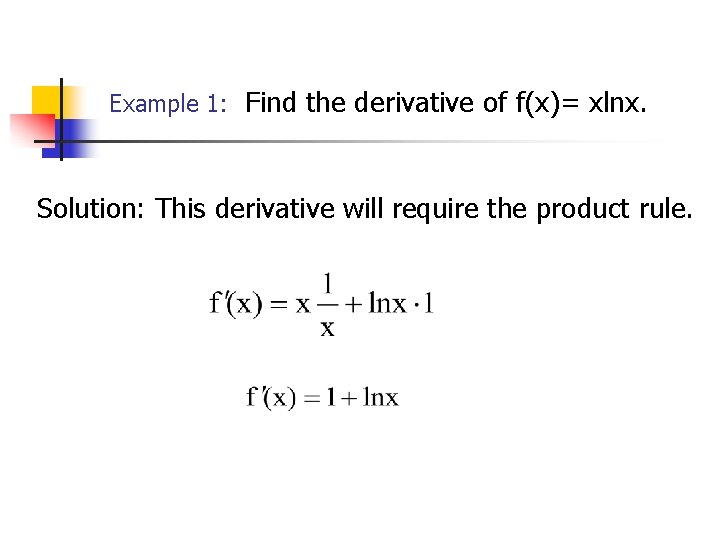 Example 1: Find the derivative of f(x)= xlnx. Solution: This derivative will require the Example 1: Find the derivative of f(x)= xlnx. Solution: This derivative will require the