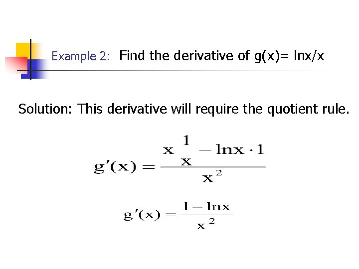 Example 2: Find the derivative of g(x)= lnx/x Solution: This derivative will require the Example 2: Find the derivative of g(x)= lnx/x Solution: This derivative will require the