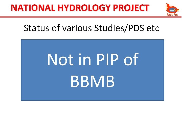 NATIONAL HYDROLOGY PROJECT Status of various Studies/PDS etc Not in PIP of BBMB Bhakra