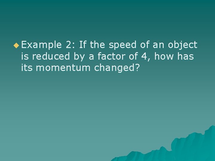 u Example 2: If the speed of an object is reduced by a factor