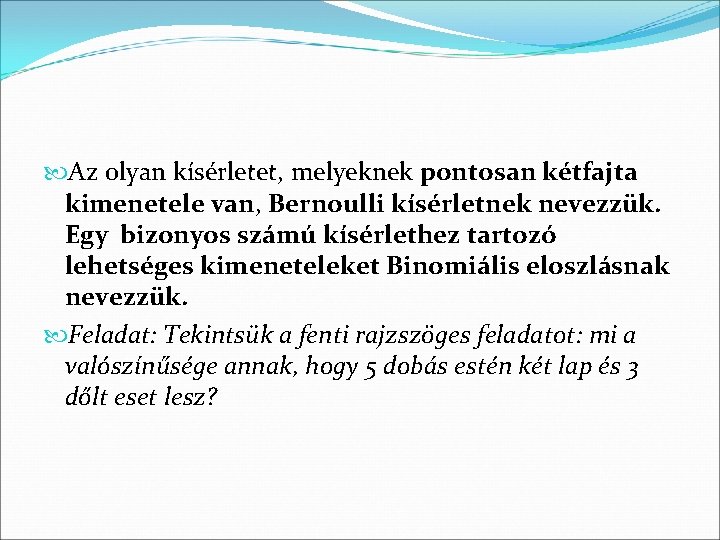  Az olyan kísérletet, melyeknek pontosan kétfajta kimenetele van, Bernoulli kísérletnek nevezzük. Egy bizonyos