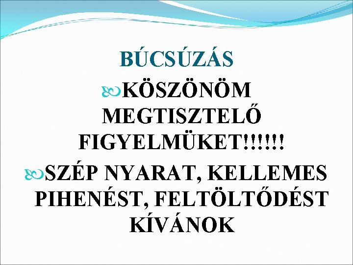 BÚCSÚZÁS KÖSZÖNÖM MEGTISZTELŐ FIGYELMÜKET!!!!!! SZÉP NYARAT, KELLEMES PIHENÉST, FELTÖLTŐDÉST KÍVÁNOK 