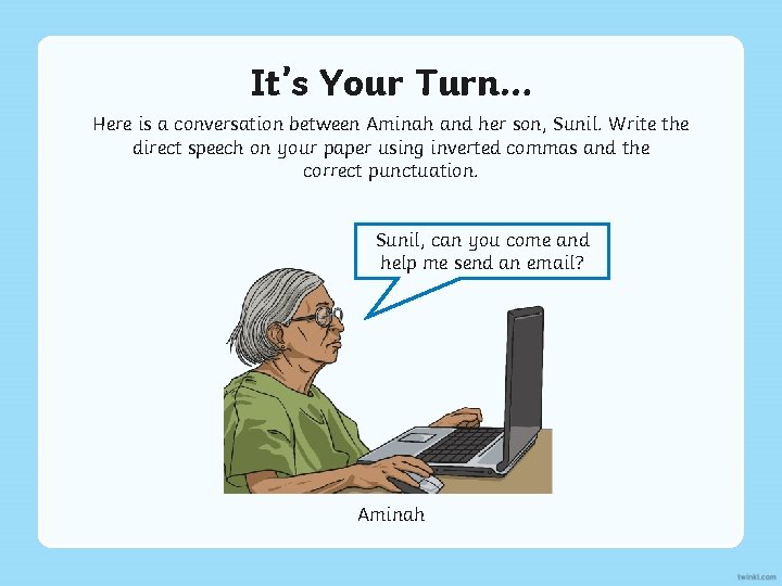 It’s Your Turn… Here is a conversation between Aminah and her son, Sunil. Write