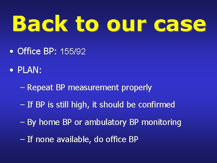 Back to our case • Office BP: 155/92 • PLAN: – Repeat BP measurement