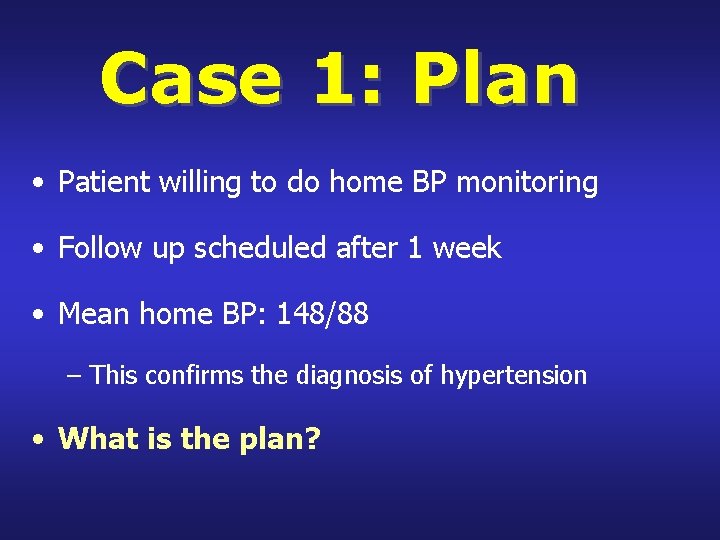 Case 1: Plan • Patient willing to do home BP monitoring • Follow up