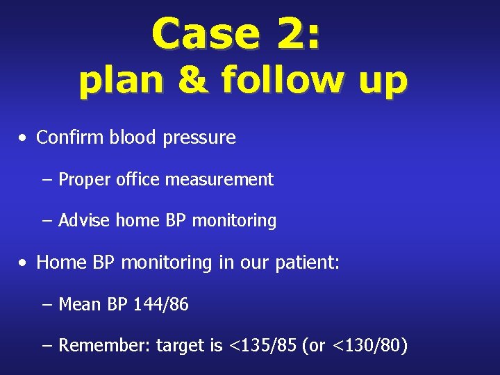 Case 2: plan & follow up • Confirm blood pressure – Proper office measurement
