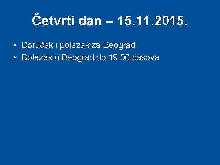 Četvrti dan – 15. 11. 2015. • Doručak i polazak za Beograd • Dolazak