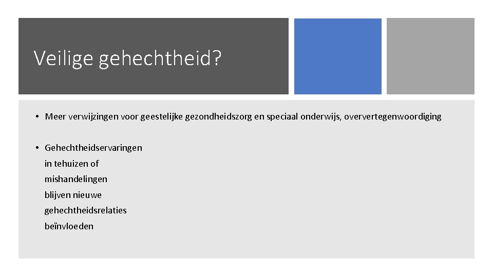 Veilige gehechtheid? • Meer verwijzingen voor geestelijke gezondheidszorg en speciaal onderwijs, oververtegenwoordiging • Gehechtheidservaringen