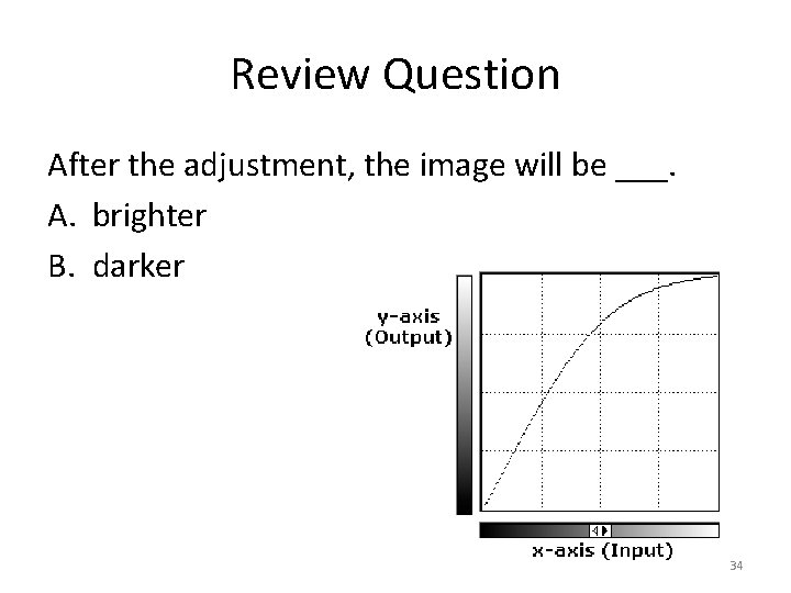 Review Question After the adjustment, the image will be ___. A. brighter B. darker