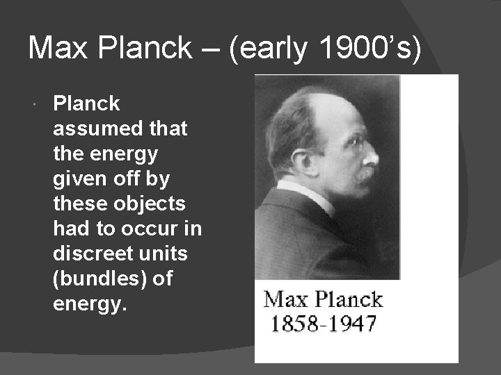 Max Planck – (early 1900’s) Planck assumed that the energy given off by these
