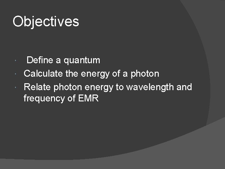 Objectives Define a quantum Calculate the energy of a photon Relate photon energy to