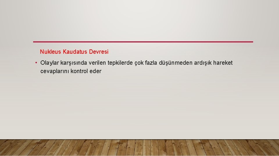 Nukleus Kaudatus Devresi • Olaylar karşısında verilen tepkilerde çok fazla düşünmeden ardışık hareket cevaplarını