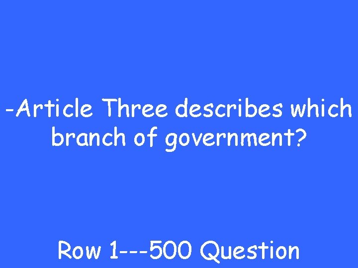 -Article Three describes which branch of government? Row 1 ---500 Question 