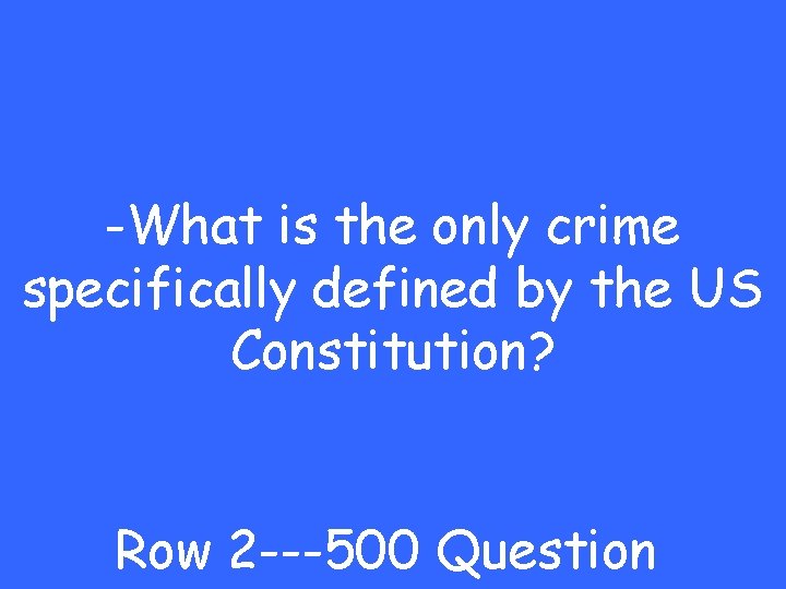 -What is the only crime specifically defined by the US Constitution? Row 2 ---500