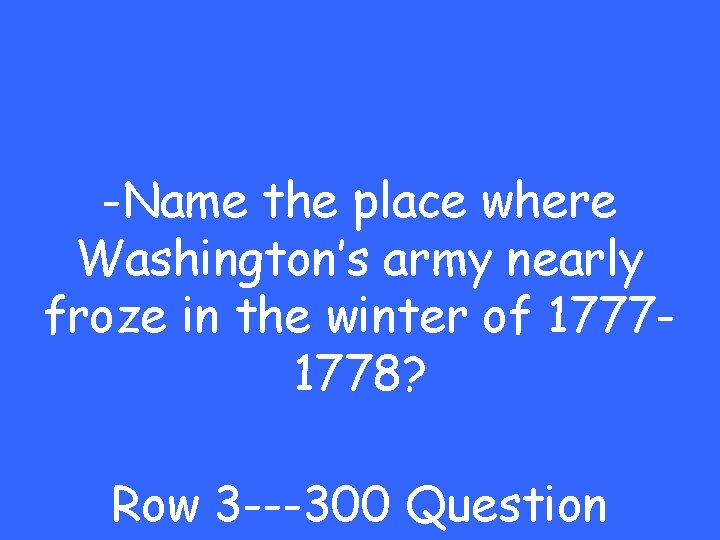 -Name the place where Washington’s army nearly froze in the winter of 17771778? Row