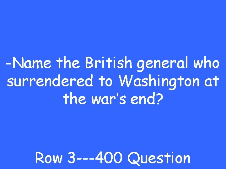 -Name the British general who surrendered to Washington at the war’s end? Row 3