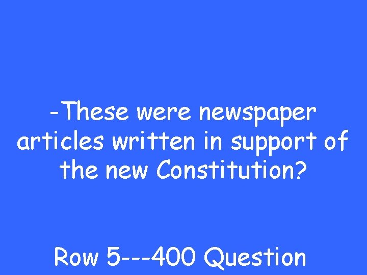 -These were newspaper articles written in support of the new Constitution? Row 5 ---400