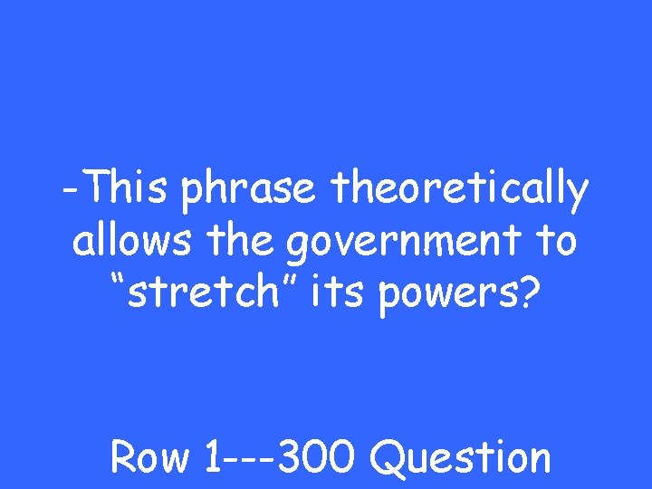 -This phrase theoretically allows the government to “stretch” its powers? Row 1 ---300 Question
