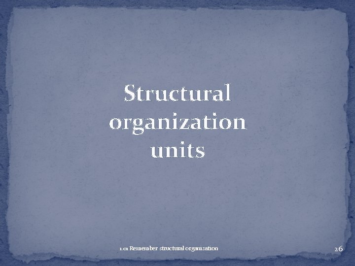 Structural organization units 1. 01 Remember structural organization 26 