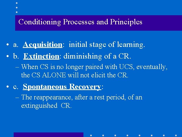 Conditioning Processes and Principles • a. Acquisition: initial stage of learning. • b. Extinction: