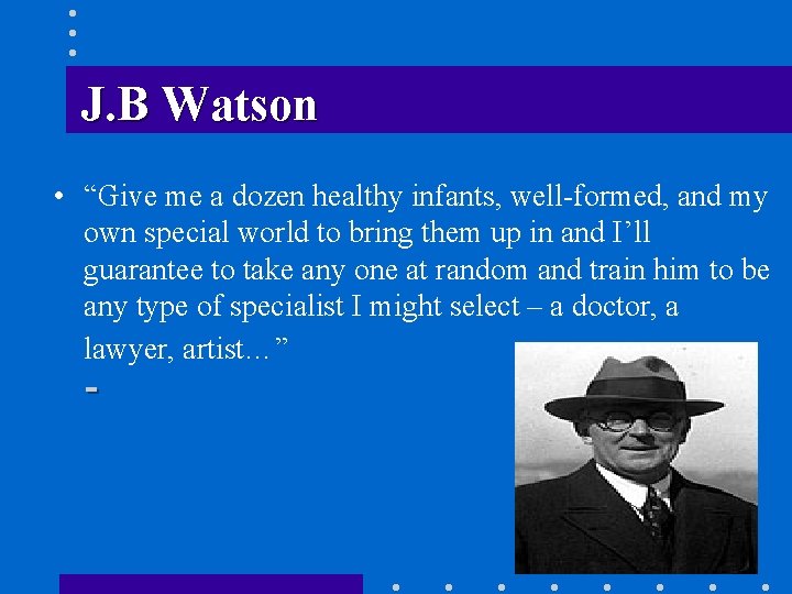 J. B Watson • “Give me a dozen healthy infants, well-formed, and my own