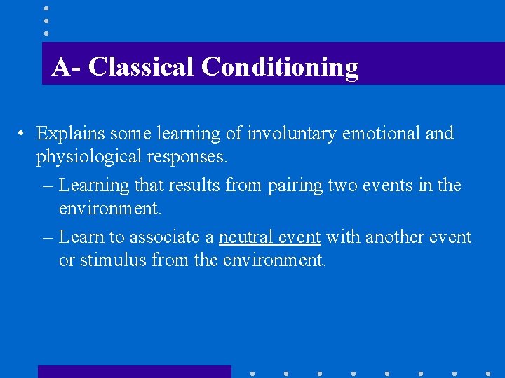 A- Classical Conditioning • Explains some learning of involuntary emotional and physiological responses. –