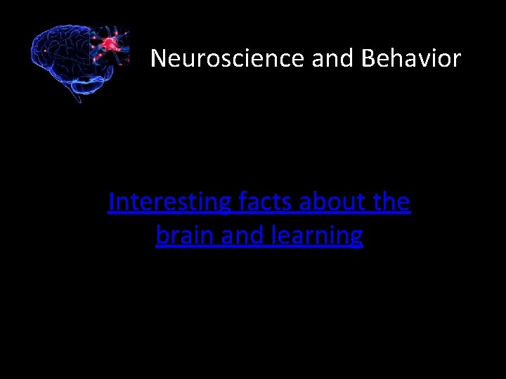Neuroscience and Behavior Interesting facts about the brain and learning 