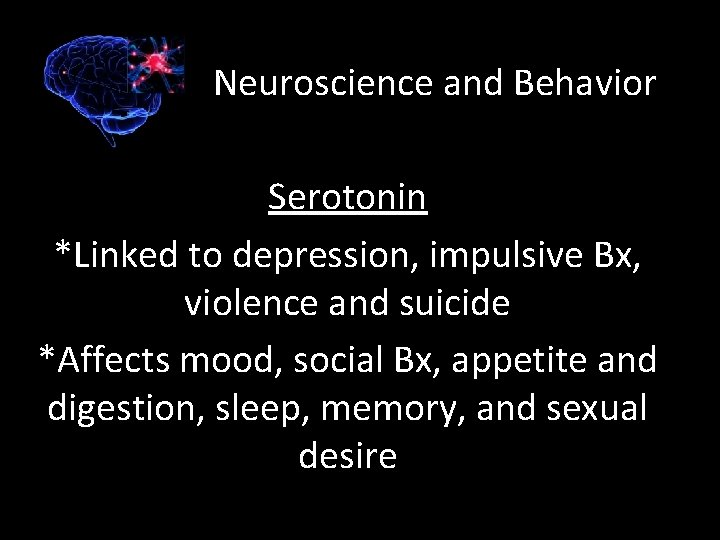 Neuroscience and Behavior Serotonin *Linked to depression, impulsive Bx, violence and suicide *Affects mood,