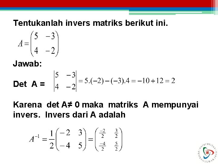 Tentukanlah invers matriks berikut ini. Jawab: Det A = Karena det A≠ 0 maka