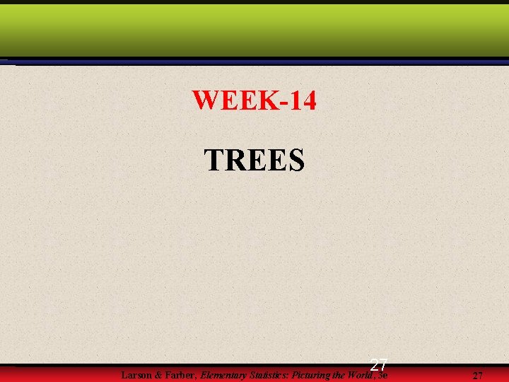 WEEK-14 TREES 27 Larson & Farber, Elementary Statistics: Picturing the World, 3 e 27 WEEK-14 TREES 27 Larson & Farber, Elementary Statistics: Picturing the World, 3 e 27