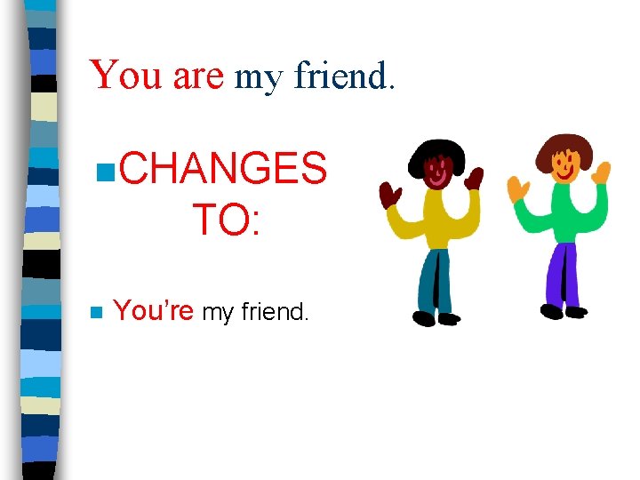 You are my friend. n CHANGES TO: n You’re my friend. 