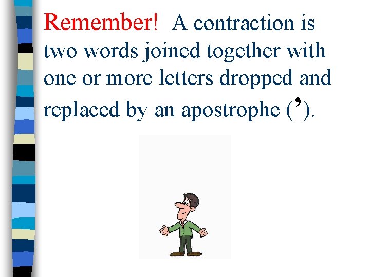 Remember! A contraction is two words joined together with one or more letters dropped