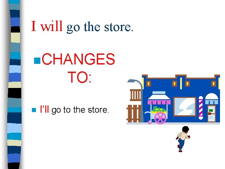 I will go the store. n CHANGES TO: n I’ll go to the store.