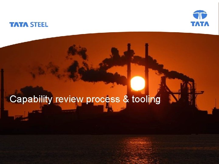 Capability Review_Why Who What When How 2017 Tata Steel Capability review process & tooling