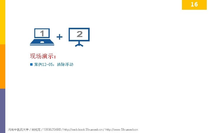 16 现场演示： n 案例12 -05：清除浮动 河南中医药大学 / 阮晓龙 / 13938213680 / http: //web. book.