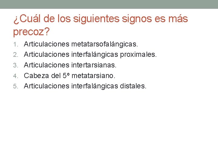 ¿Cuál de los siguientes signos es más precoz? 1. Articulaciones metatarsofalángicas. 2. Articulaciones interfalángicas