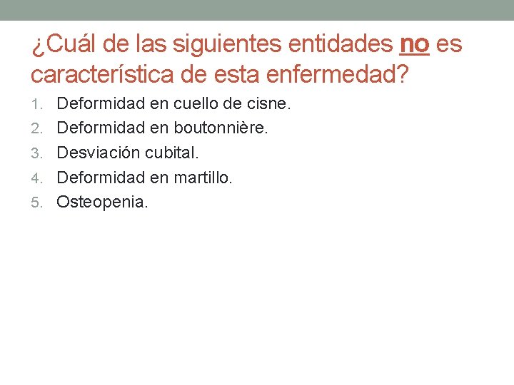 ¿Cuál de las siguientes entidades no es característica de esta enfermedad? 1. Deformidad en