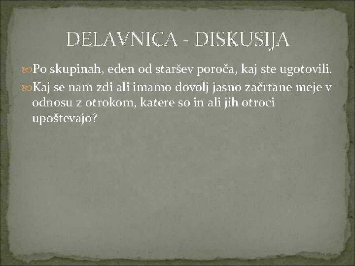 DELAVNICA - DISKUSIJA Po skupinah, eden od staršev poroča, kaj ste ugotovili. Kaj se