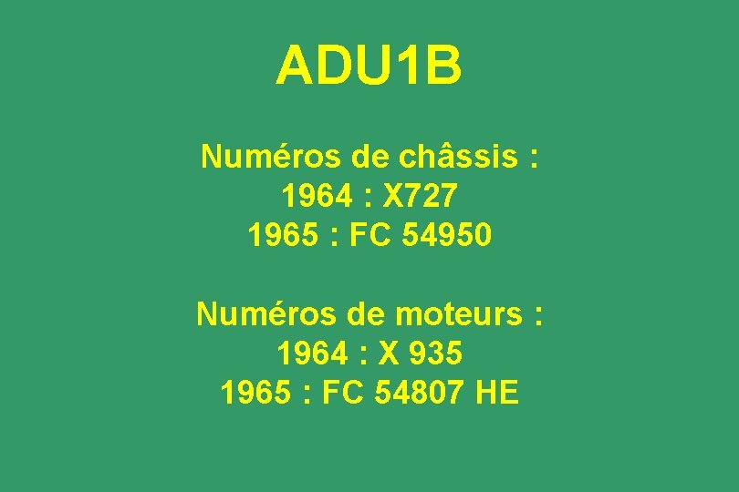 ADU 1 B Numéros de châssis : 1964 : X 727 1965 : FC