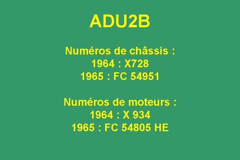 ADU 2 B Numéros de châssis : 1964 : X 728 1965 : FC