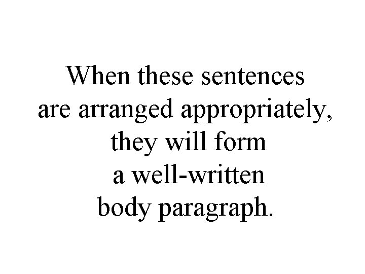 When these sentences are arranged appropriately, they will form a well-written body paragraph. 