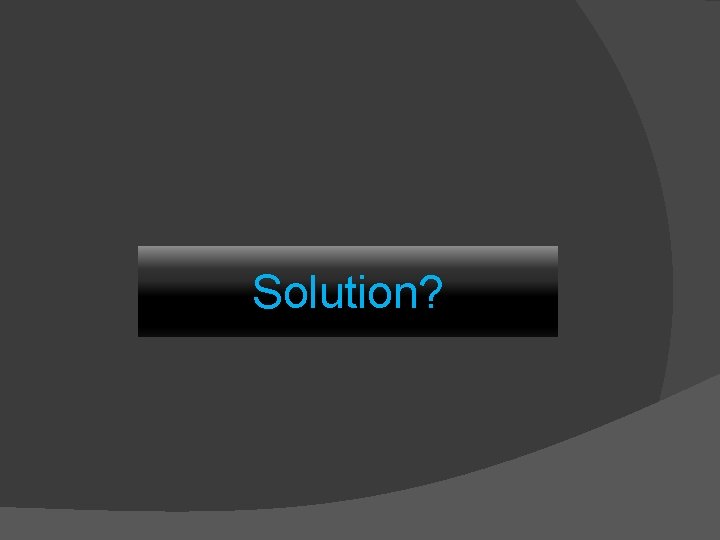 Solution? 