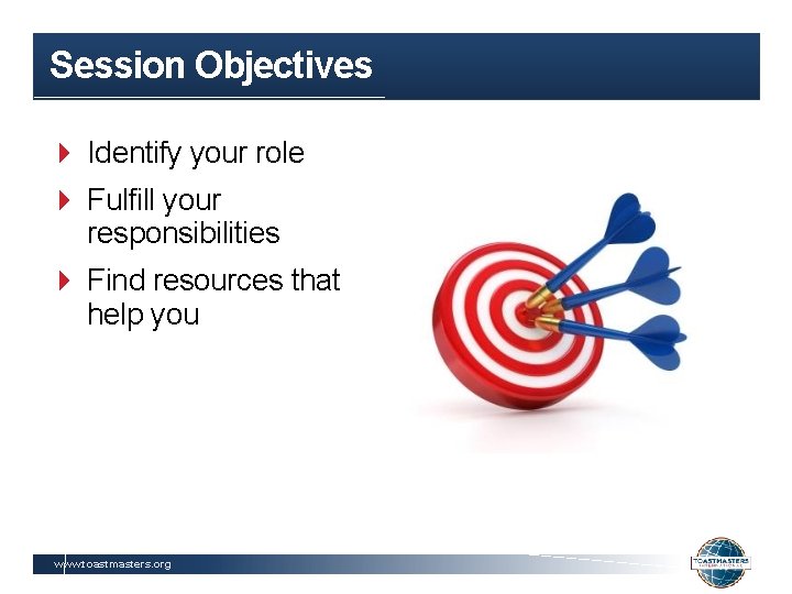 Session Objectives Identify your role Fulfill your responsibilities Find resources that help you www.