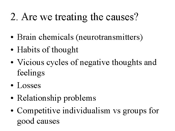 2. Are we treating the causes? • Brain chemicals (neurotransmitters) • Habits of thought