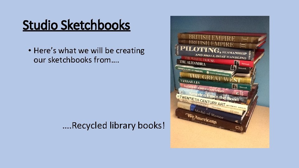 Studio Sketchbooks • Here’s what we will be creating our sketchbooks from…. …. Recycled