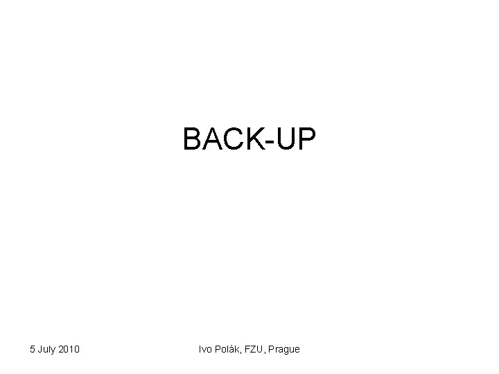 BACK-UP 5 July 2010 Ivo Polák, FZU, Prague 
