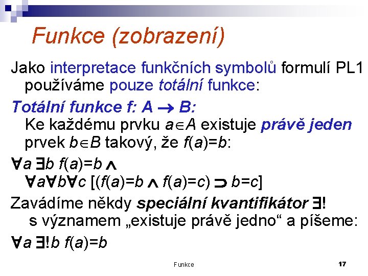 Funkce (zobrazení) Jako interpretace funkčních symbolů formulí PL 1 používáme pouze totální funkce: Totální