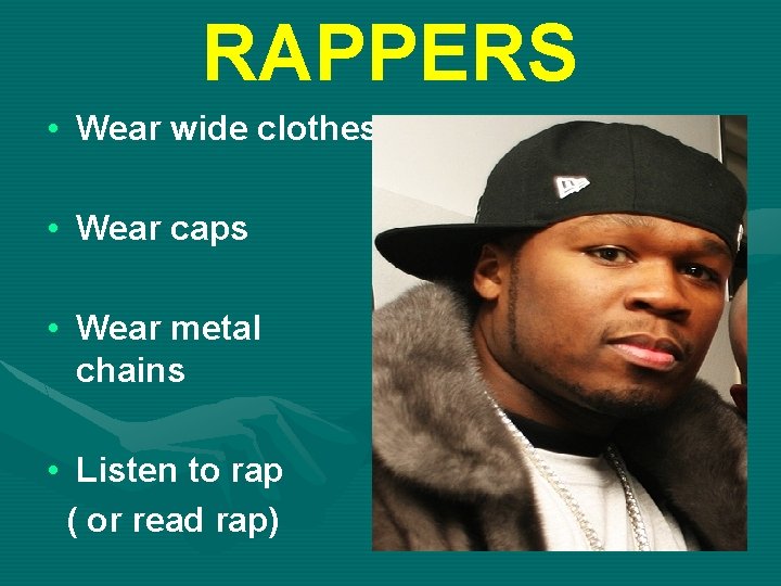 RAPPERS • Wear wide clothes • Wear caps • Wear metal chains • Listen